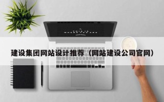 吐鲁番建设集团网站设计推荐（网站建设公司官网）
